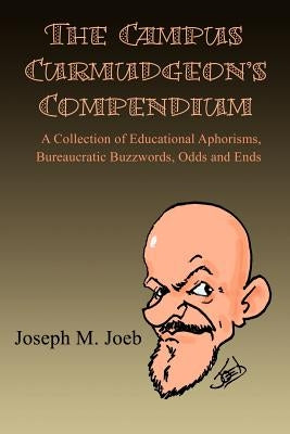 The Campus Curmudgeon's Compendium: A Collection of Educational Aphorisms, Bureaucratic Buzzwords, Odds and Ends by Joeb, Joseph M.