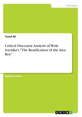 Critical Discourse Analysis of Wole Soyinka's "The Beatification of the Area Boy" by Ali, Yusuf