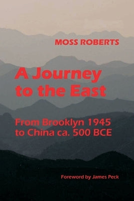 A Journey to the East: From Brooklyn 1945 to China ca. 500 BCE by Roberts, Moss