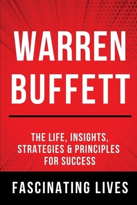 Warren Buffett: The Life, Insights, Strategies & Principles For Success by Lives, Fascinating