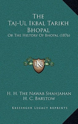 The Taj-Ul Ikbal Tarikh Bhopal: Or The History Of Bhopal (1876) by Shahjahan, H. H. the Nawab