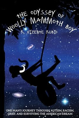 The Odyssey of Woolly Mammoth Boy: One Man's Journey through Autism, Racism, Grief, and Surviving the American Dream by Rubio, R. Vicente