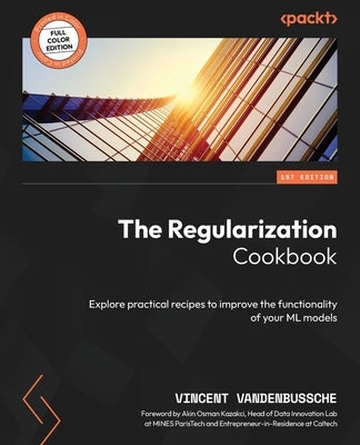 The Regularization Cookbook: Explore practical recipes to improve the functionality of your ML models by Vandenbussche, Vincent