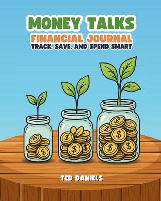 Money Talks Financial Journal: Track, Save, and Spend Smart by Daniels, Ted