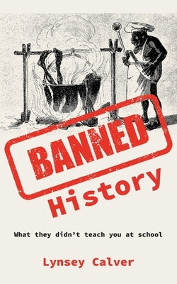 Banned History: What You're Not Allowed to Learn at School by Calver, Lynsey