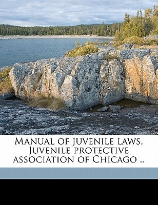 Manual of Juvenile Laws, Juvenile Protective Association of Chicago .. by Juvenile Protective Association of Chica