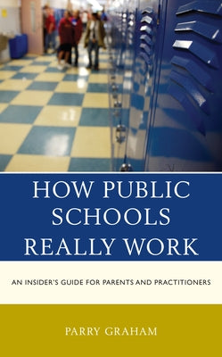 How Public Schools Really Work: An Insider's Guide for Parents and Practitioners by Graham, Parry