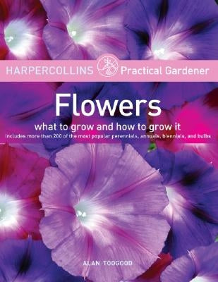HarperCollins Practical Gardener: Flowers: What to Grow and How to Grow It by Toogood, Alan