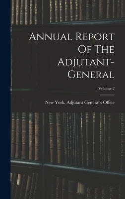 Annual Report Of The Adjutant-general; Volume 2 by New York (State) Adjutant General's