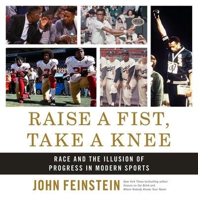 Raise a Fist, Take a Knee: Race and the Illusion of Progress in Modern Sports by Feinstein, John