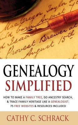 Genealogy Simplified - How to Make a Family Tree, Do Ancestry Search, & Trace Family Heritage Like a Genealogist. 75 Free Websites & Resources Include by Schrack, Cathy C.