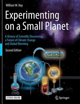 Experimenting on a Small Planet: A History of Scientific Discoveries, a Future of Climate Change and Global Warming by Hay, William W.
