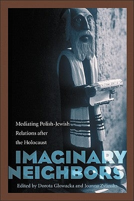 Imaginary Neighbors: Mediating Polish-Jewish Relations After the Holocaust by Glowacka, Dorota