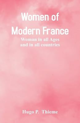 Women of Modern France: Woman In All Ages And In All Countries by Thieme, Hugo P.
