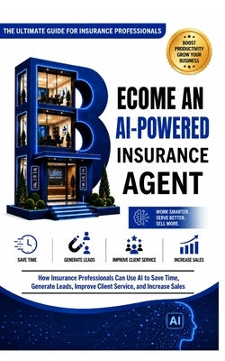 Become an AI-Powered Insurance Agent: How Insurance Professionals Can Use AI to Save Time, Generate Leads, Improve Client Service, and Increase Sales by Shoaf, Elgin