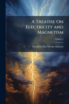 A Treatise On Electricity and Magnetism by Mascart, Éleuthère Élie Nico