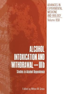 Alcohol Intoxication and Withdrawal - Iiib: Studies in Alcohol Dependence by Gross, Milton M.