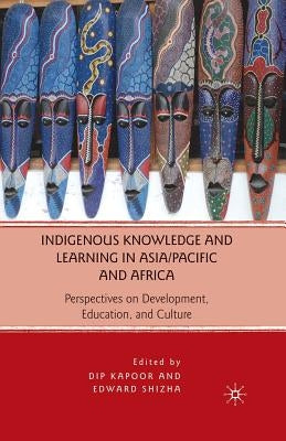 Indigenous Knowledge and Learning in Asia/Pacific and Africa: Perspectives on Development, Education, and Culture by Kapoor, D.