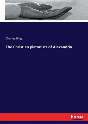 The Christian platonists of Alexandria by Bigg, Charles