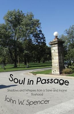 Soul in Passage: Shadows and Whispers from a Sane and Insane Boyhood by Spencer, John