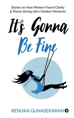 It's Gonna Be Fine: Stories on How Women Found Clarity & Power during Life's Hardest Moments by Renuka Gunasekaran