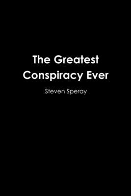 The Greatest Conspiracy Ever by Speray, Steven
