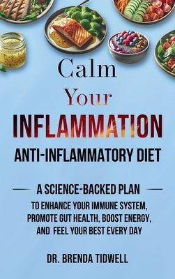Calm Your Inflammation Anti-Inflammatory Diet: A Science-Backed Plan to Enhance Your Immune System, Promote Gut Health, Boost Energy, and Feel Your Be by Tidwell, Brenda