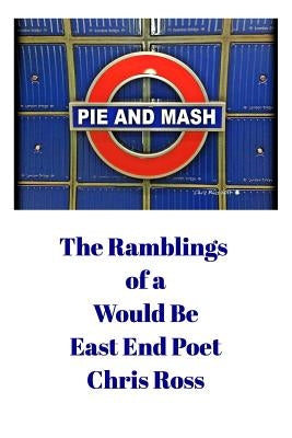 The Ramblings of a Would Be East End Poet: Pie and Mash by Ross, Chris