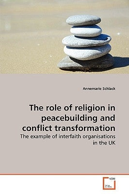 The role of religion in peacebuilding and conflict transformation by Schlack, Annemarie