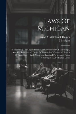 Laws Of Michigan: Concerning The Organization And Government Of Townships, And The Powers And Duties Of Township Officers And Boards Of by Michigan