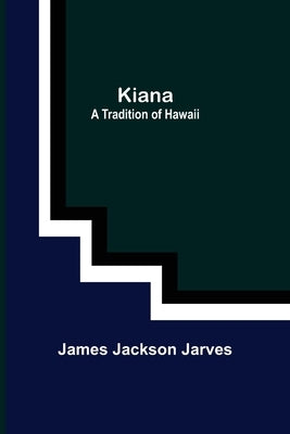 Kiana: a Tradition of Hawaii by Jackson Jarves, James