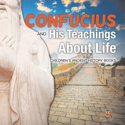 Confucius and His Teachings about Life- Children's Ancient History Books by Baby Professor
