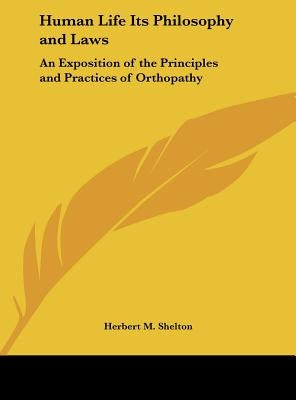 Human Life Its Philosophy and Laws: An Exposition of the Principles and Practices of Orthopathy by Shelton, Herbert M.