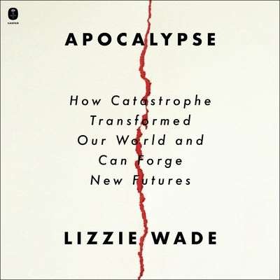 Apocalypse: How Catastrophe Transformed Our World and Can Forge New Futures by Wade, Lizzie