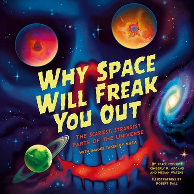 Why Space Will Freak You Out: The Scariest, Strangest Parts of the Universe by Arcand, Kimberly K.