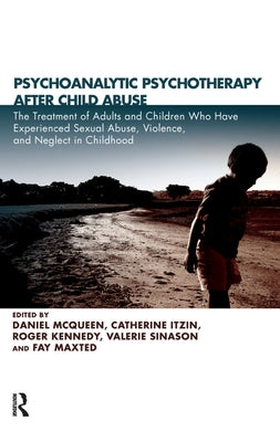 Psychoanalytic Psychotherapy After Child Abuse: The Treatment of Adults and Children Who Have Experienced Sexual Abuse, Violence, and Neglect in Child by McQueen, Daniel