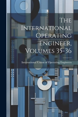 The International Operating Engineer, Volumes 35-36 by International Union of Operating Engi