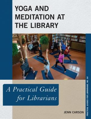 Yoga and Meditation at the Library: A Practical Guide for Librarians by Carson, Jenn