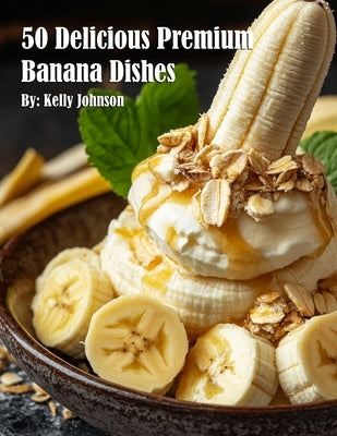 50 Delicious Premium Banana Dishes by Johnson, Kelly