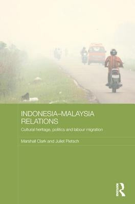Indonesia-Malaysia Relations: Cultural Heritage, Politics and Labour Migration by Clark, Marshall