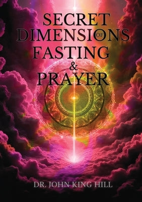 Secret Dimensions of Fasting & Prayer by Hill, John King