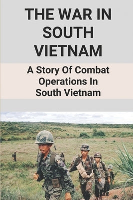 The War In South Vietnam: A Story Of Combat Operations In South Vietnam: A Story Of Combat Operations In South Vietnam by Lautz, Latrina