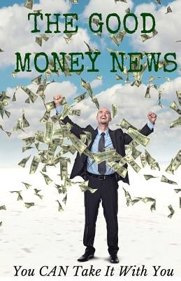 The Good Money News: You CAN Take It With You by Miller, Terry
