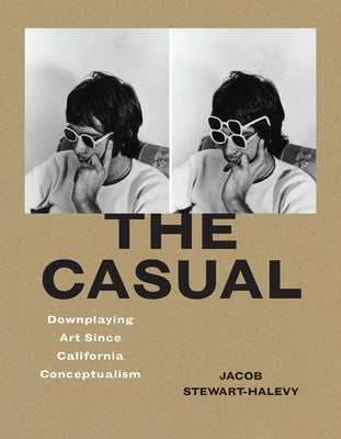 The Casual: Downplaying Art Since California Conceptualism by Stewart-Halevy, Jacob
