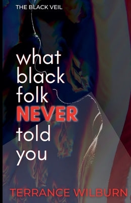 The Black Veil: What Black Folk Never Told You. by Wilburn, Terrance