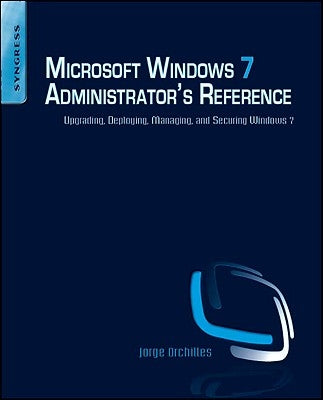 Microsoft Windows 7 Administrator's Reference: Upgrading, Deploying, Managing, and Securing Windows 7 by Orchilles, Jorge