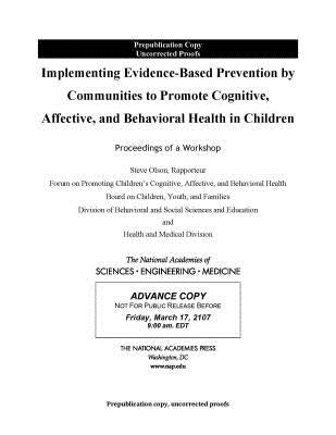 Implementing Evidence-Based Prevention by Communities to Promote Cognitive, Affective, and Behavioral Health in Children: Proceedings of a Workshop by National Academies of Sciences Engineeri