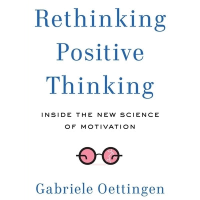 Rethinking Positive Thinking: Inside the New Science of Motivation by Oettingen, Gabriele
