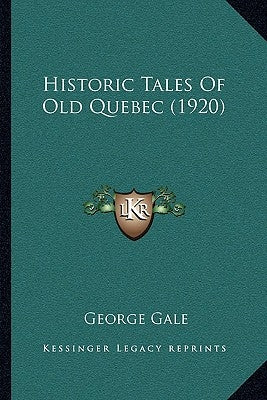 Historic Tales Of Old Quebec (1920) by Gale, George