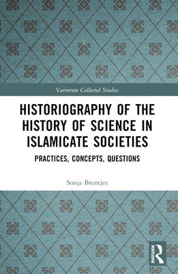 Historiography of the History of Science in Islamicate Societies: Practices, Concepts, Questions by Brentjes, Sonja